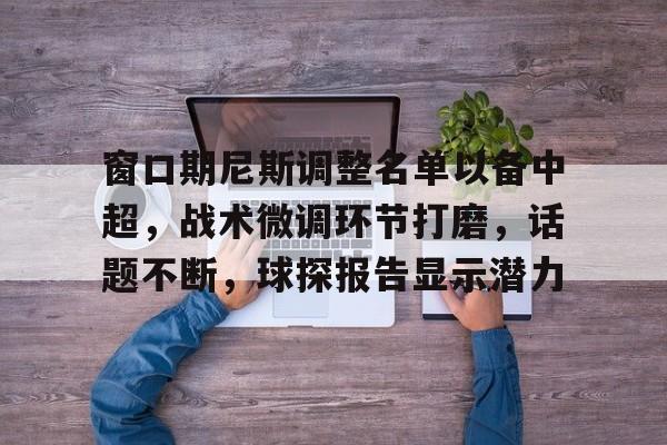 窗口期尼斯调整名单以备中超，战术微调环节打磨，话题不断，球探报告显示潜力的简单介绍-综合娱乐平台